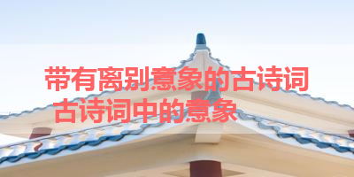 带有离别意象的古诗词 古诗词中的意象