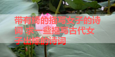带有绮的描写女子的诗词 求一些描写古代女子出嫁的诗词 
