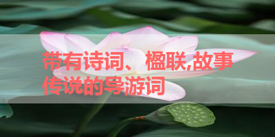 带有诗词、楹联,故事传说的导游词 