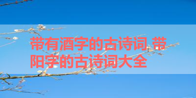 带有酒字的古诗词 带阳字的古诗词大全
