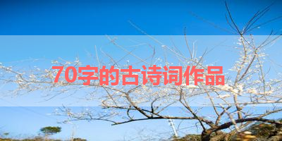 70字的古诗词作品 