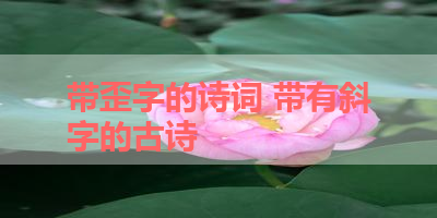 带歪字的诗词 带有斜字的古诗 