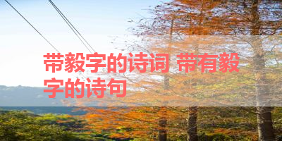 带毅字的诗词 带有毅字的诗句