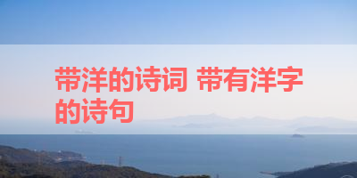 带洋的诗词 带有洋字的诗句