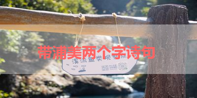 带浦美两个字诗句 