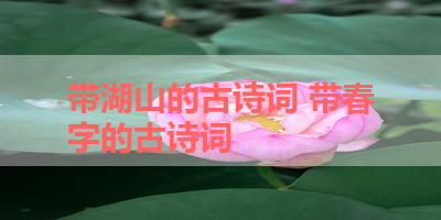 带湖山的古诗词 带春字的古诗词