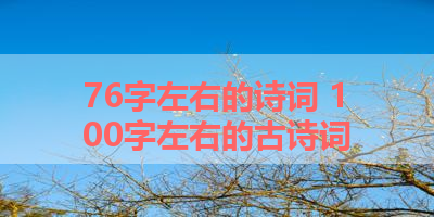 76字左右的诗词 100字左右的古诗词
