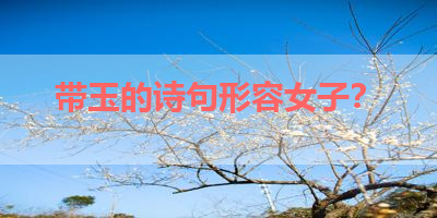 带玉的诗句形容女子？ 