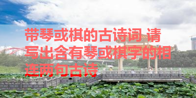 带琴或棋的古诗词 请写出含有琴或棋字的相连两句古诗 