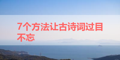 7个方法让古诗词过目不忘 