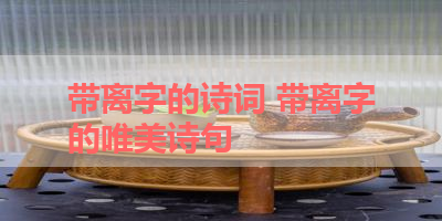 带离字的诗词 带离字的唯美诗句