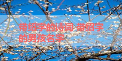 带绍字的诗词 带绍字的男孩名字