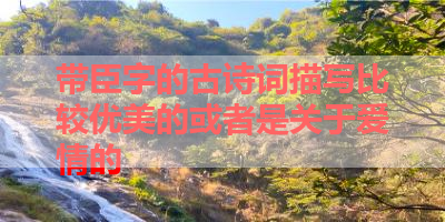 带臣字的古诗词描写比较优美的或者是关于爱情的 