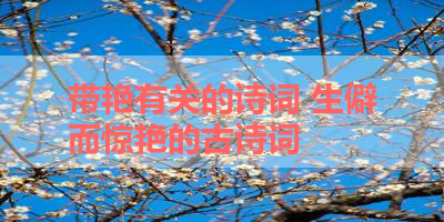 带艳有关的诗词 生僻而惊艳的古诗词