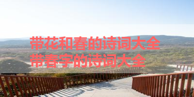 带花和春的诗词大全 带春字的诗词大全