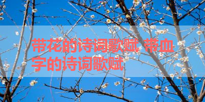 带花的诗词歌赋 带血字的诗词歌赋