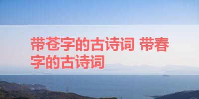 带苍字的古诗词 带春字的古诗词