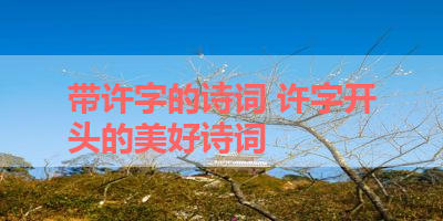 带许字的诗词 许字开头的美好诗词