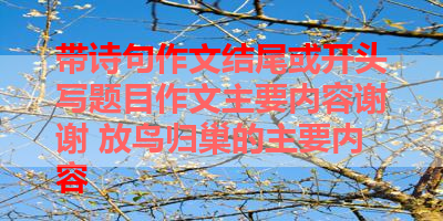 带诗句作文结尾或开头写题目作文主要内容谢谢 放鸟归巢的主要内容