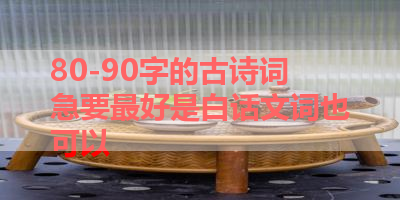 80-90字的古诗词急要最好是白话文词也可以 
