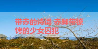 带赤的诗词 赤脚带镣铐的少女囚犯