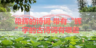 带辉的诗词 带有“辉”字的古诗词有哪些 