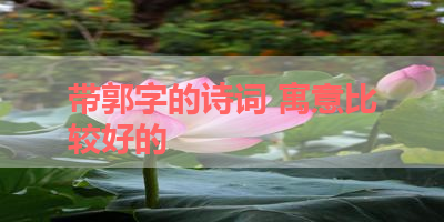 带郭字的诗词 寓意比较好的 