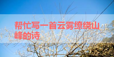 帮忙写一首云雾缭绕山峰的诗 