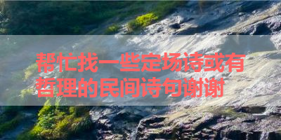 帮忙找一些定场诗或有哲理的民间诗句谢谢 