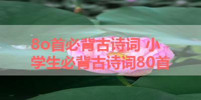 8o首必背古诗词 小学生必背古诗词80首