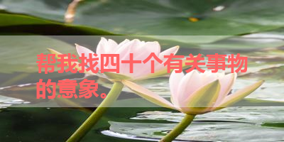 帮我找四十个有关事物的意象。 