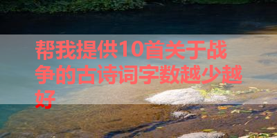 帮我提供10首关于战争的古诗词字数越少越好 
