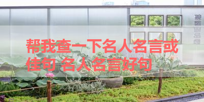 帮我查一下名人名言或佳句 名人名言好句