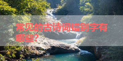 常见的古诗词错别字有哪些？ 