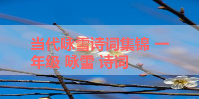 当代咏雪诗词集锦 一年级 咏雪 诗词