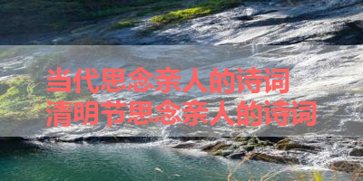 当代思念亲人的诗词 清明节思念亲人的诗词