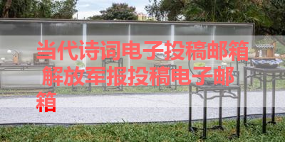 当代诗词电子投稿邮箱 解放军报投稿电子邮箱