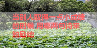 当别人取得一点小成绩的时候 用哪两句诗来勉励她 