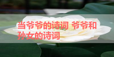 当爷爷的诗词 爷爷和孙女的诗词