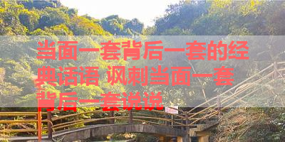 当面一套背后一套的经典话语 讽刺当面一套背后一套说说