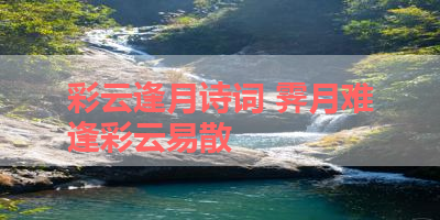 彩云逢月诗词 霁月难逢彩云易散
