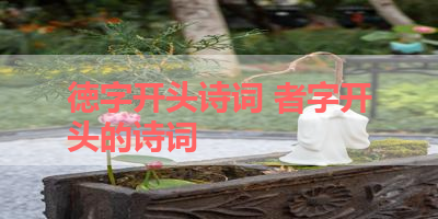 徳字开头诗词 者字开头的诗词