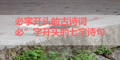 必字开头的古诗词 “必”字开头的七字诗句 