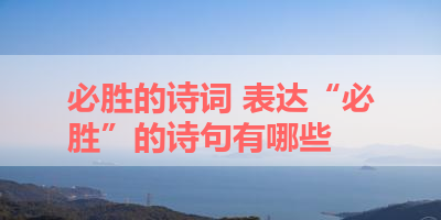 必胜的诗词 表达“必胜”的诗句有哪些 