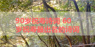 90岁祝寿诗词 60岁祝寿最出名的诗词