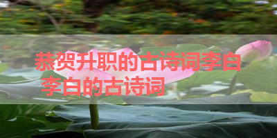 恭贺升职的古诗词李白 李白的古诗词