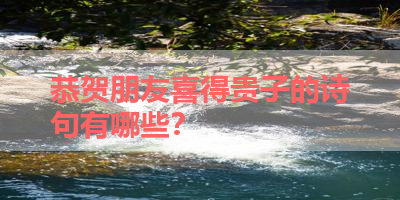 恭贺朋友喜得贵子的诗句有哪些？ 