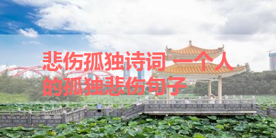 悲伤孤独诗词 一个人的孤独悲伤句子