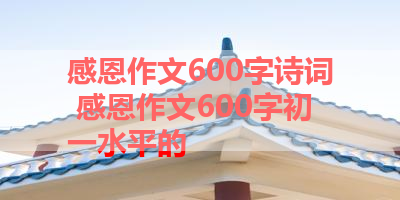 感恩作文600字诗词 感恩作文600字初一水平的 