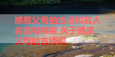 感恩父母的古诗和名人名言有哪些 关于感恩父母的古诗词